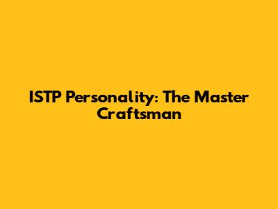ISTP Personality: The Master Craftsman