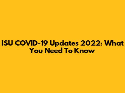 ISU COVID-19 Updates 2022: What You Need To Know