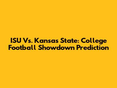 ISU Vs. Kansas State: College Football Showdown Prediction