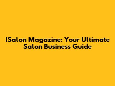 ISalon Magazine: Your Ultimate Salon Business Guide