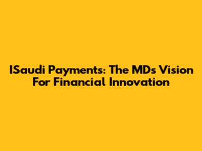 ISaudi Payments: The MD's Vision For Financial Innovation