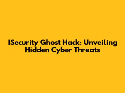 ISecurity Ghost Hack: Unveiling Hidden Cyber Threats