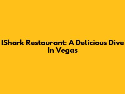 IShark Restaurant: A Delicious Dive In Vegas
