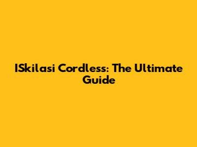 ISkilasi Cordless: The Ultimate Guide