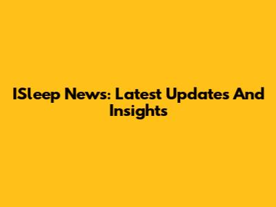 ISleep News: Latest Updates And Insights