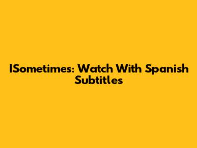 ISometimes: Watch With Spanish Subtitles