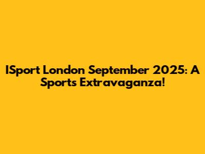 ISport London September 2025: A Sports Extravaganza!