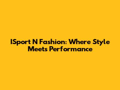 ISport N Fashion: Where Style Meets Performance