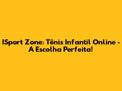 ISport Zone: Tênis Infantil Online - A Escolha Perfeita!