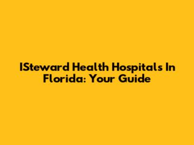 ISteward Health Hospitals In Florida: Your Guide