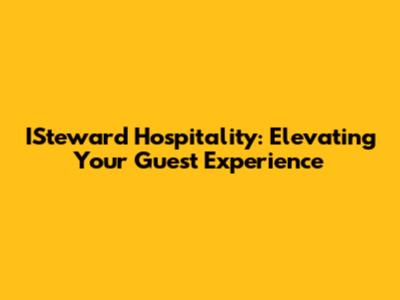 ISteward Hospitality: Elevating Your Guest Experience