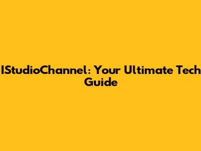 IStudioChannel: Your Ultimate Tech Guide