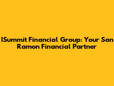 ISummit Financial Group: Your San Ramon Financial Partner