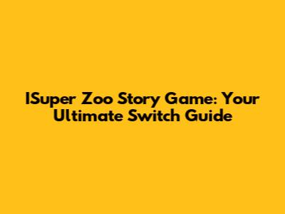 ISuper Zoo Story Game: Your Ultimate Switch Guide