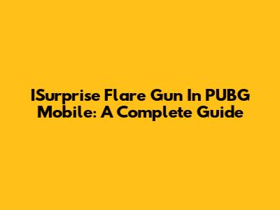ISurprise Flare Gun In PUBG Mobile: A Complete Guide