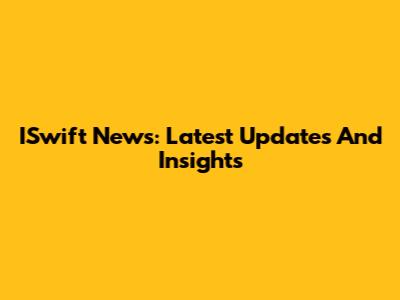 ISwift News: Latest Updates And Insights