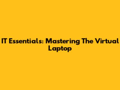IT Essentials: Mastering The Virtual Laptop