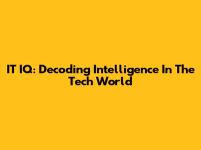 IT IQ: Decoding Intelligence In The Tech World