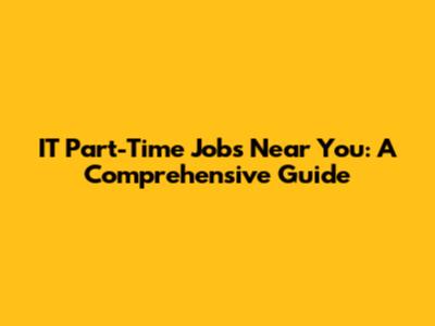 IT Part-Time Jobs Near You: A Comprehensive Guide
