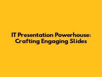 IT Presentation Powerhouse: Crafting Engaging Slides