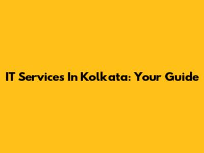 IT Services In Kolkata: Your Guide