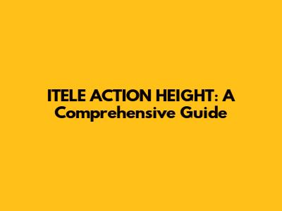 ITELE ACTION HEIGHT: A Comprehensive Guide