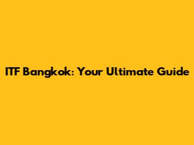 ITF Bangkok: Your Ultimate Guide