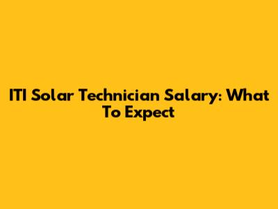 ITI Solar Technician Salary: What To Expect