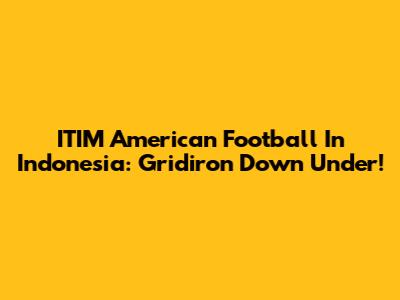 ITIM American Football In Indonesia: Gridiron Down Under!