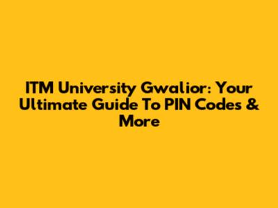 ITM University Gwalior: Your Ultimate Guide To PIN Codes & More