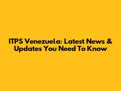 ITPS Venezuela: Latest News & Updates You Need To Know