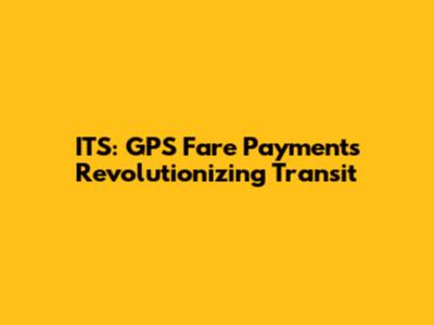 ITS: GPS Fare Payments Revolutionizing Transit