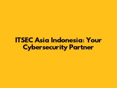 ITSEC Asia Indonesia: Your Cybersecurity Partner