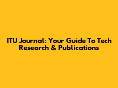 ITU Journal: Your Guide To Tech Research & Publications