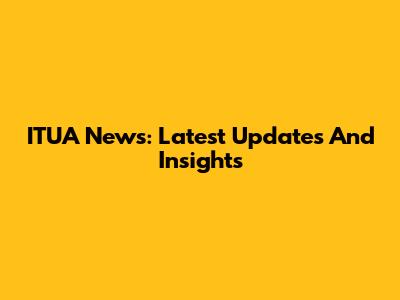 ITUA News: Latest Updates And Insights