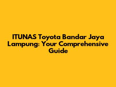 ITUNAS Toyota Bandar Jaya Lampung: Your Comprehensive Guide