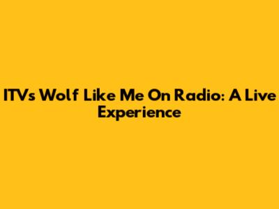 ITV's 'Wolf Like Me' On Radio: A Live Experience