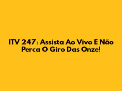ITV 247: Assista Ao Vivo E Não Perca O Giro Das Onze!