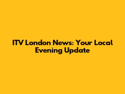 ITV London News: Your Local Evening Update
