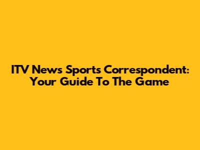 ITV News Sports Correspondent: Your Guide To The Game