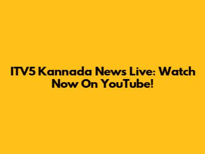 ITV5 Kannada News Live: Watch Now On YouTube!