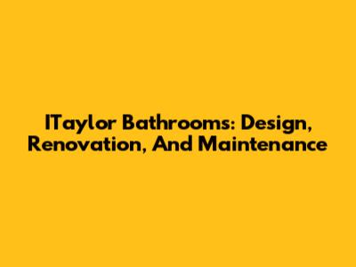 ITaylor Bathrooms: Design, Renovation, And Maintenance