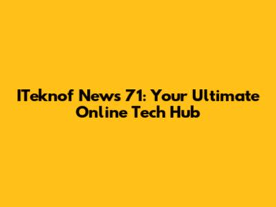 ITeknof News 71: Your Ultimate Online Tech Hub
