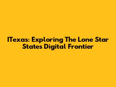 ITexas: Exploring The Lone Star State's Digital Frontier