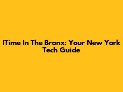 ITime In The Bronx: Your New York Tech Guide