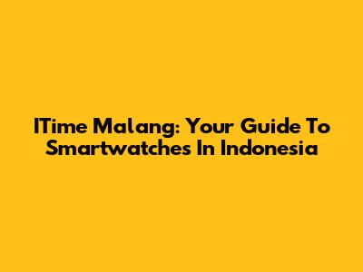 ITime Malang: Your Guide To Smartwatches In Indonesia