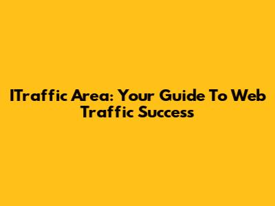 ITraffic Area: Your Guide To Web Traffic Success