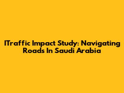 ITraffic Impact Study: Navigating Roads In Saudi Arabia