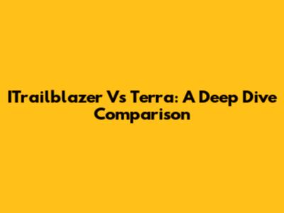 ITrailblazer Vs Terra: A Deep Dive Comparison