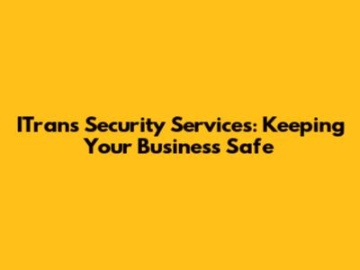 ITrans Security Services: Keeping Your Business Safe